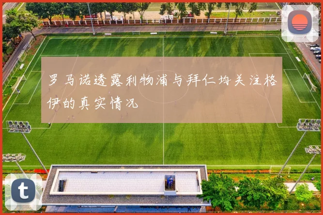 罗马诺透露利物浦与拜仁均关注格伊的真实情况