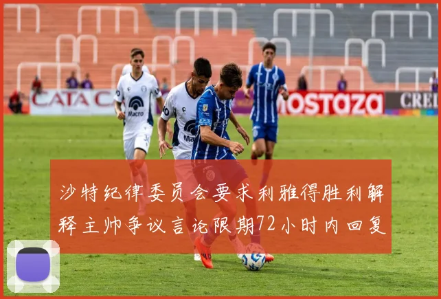 沙特纪律委员会要求利雅得胜利解释主帅争议言论限期72小时内回复