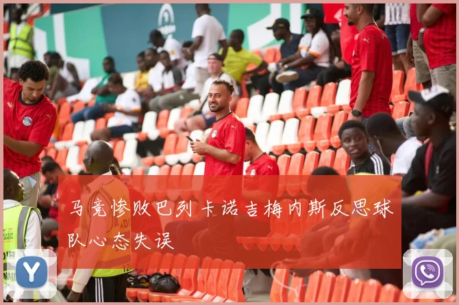 马竞惨败巴列卡诺吉梅内斯反思球队心态失误