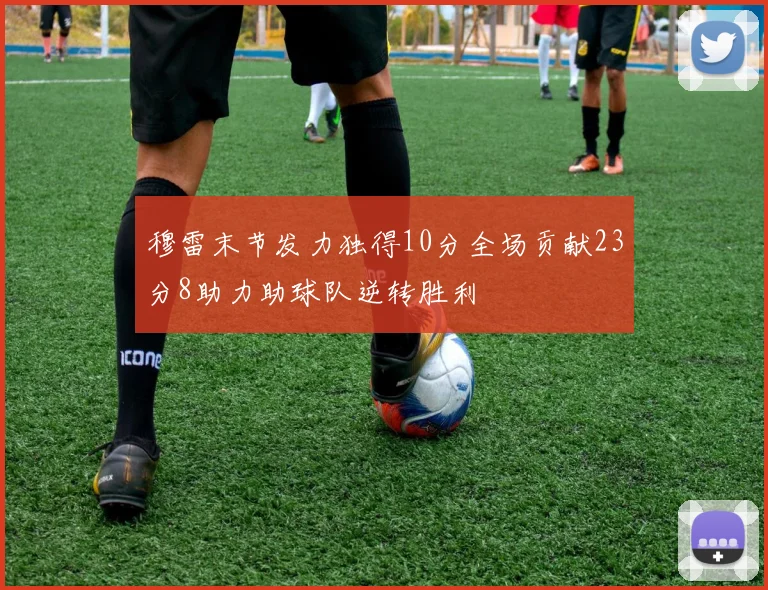 穆雷末节发力独得10分全场贡献23分8助力助球队逆转胜利