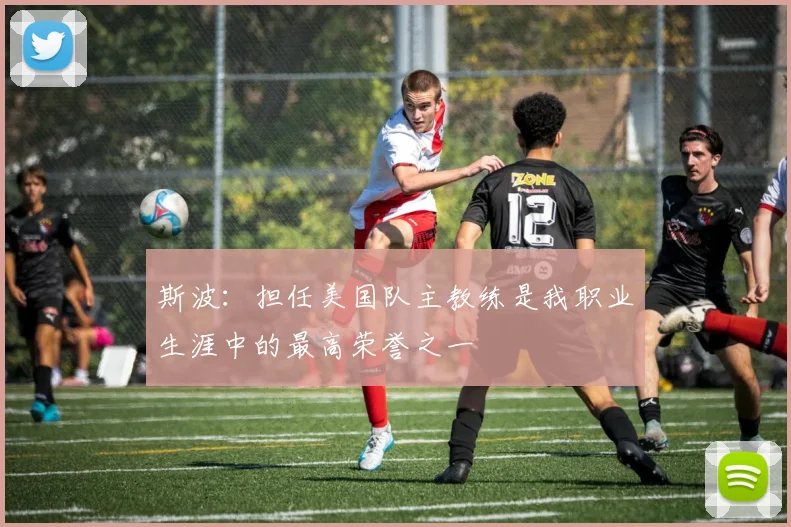 斯波：担任美国队主教练是我职业生涯中的最高荣誉之一