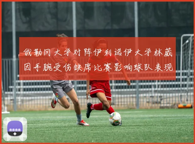 俄勒冈大学对阵伊利诺伊大学林葳因手腕受伤缺席比赛影响球队表现