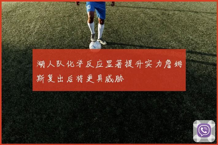 湖人队化学反应显著提升实力詹姆斯复出后将更具威胁