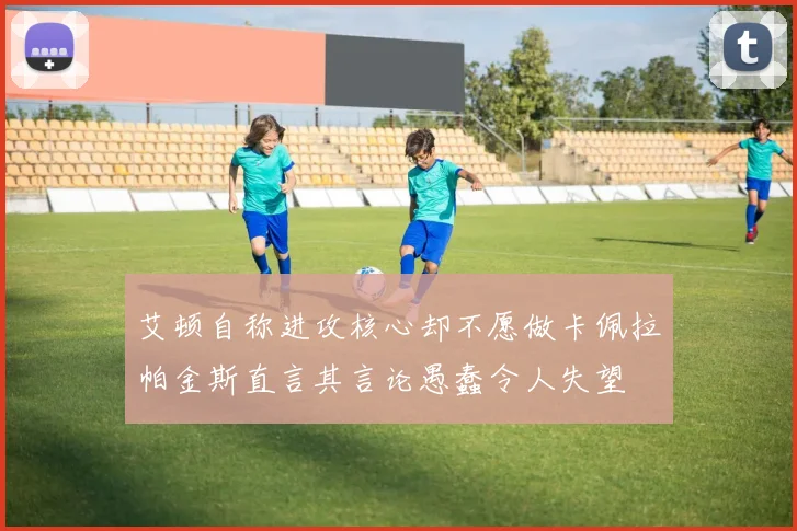 艾顿自称进攻核心却不愿做卡佩拉帕金斯直言其言论愚蠢令人失望