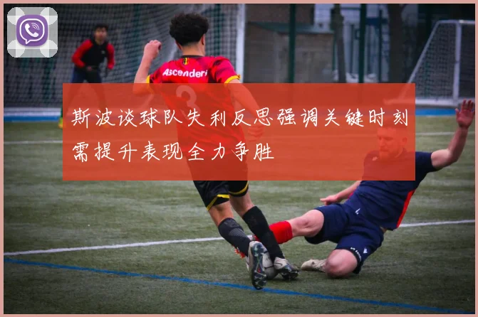 斯波谈球队失利反思强调关键时刻需提升表现全力争胜