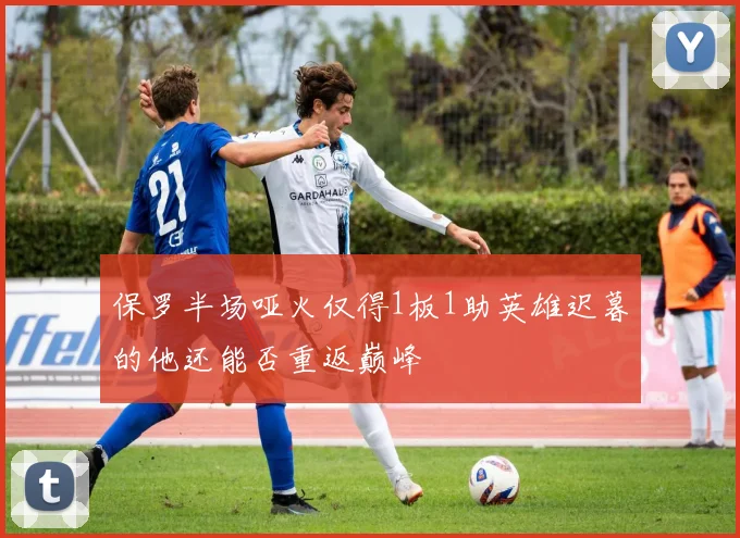 保罗半场哑火仅得1板1助英雄迟暮的他还能否重返巅峰