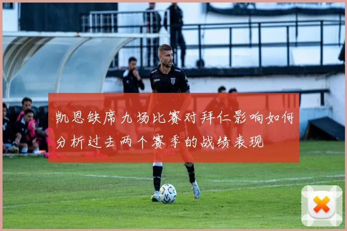 凯恩缺席九场比赛对拜仁影响如何分析过去两个赛季的战绩表现