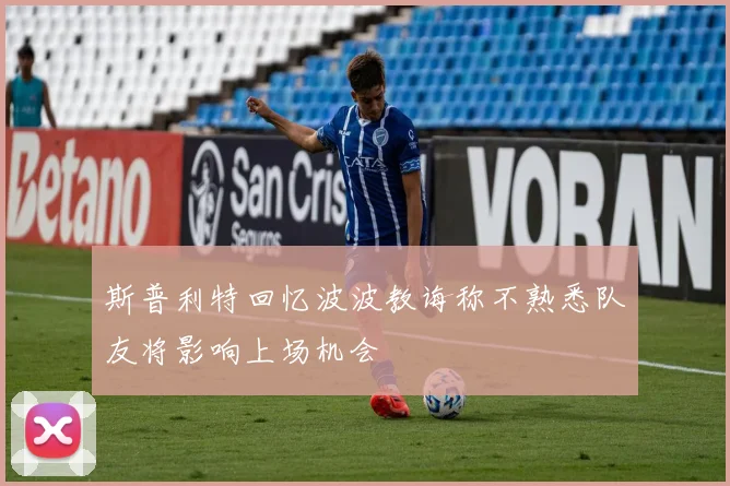 斯普利特回忆波波教诲称不熟悉队友将影响上场机会