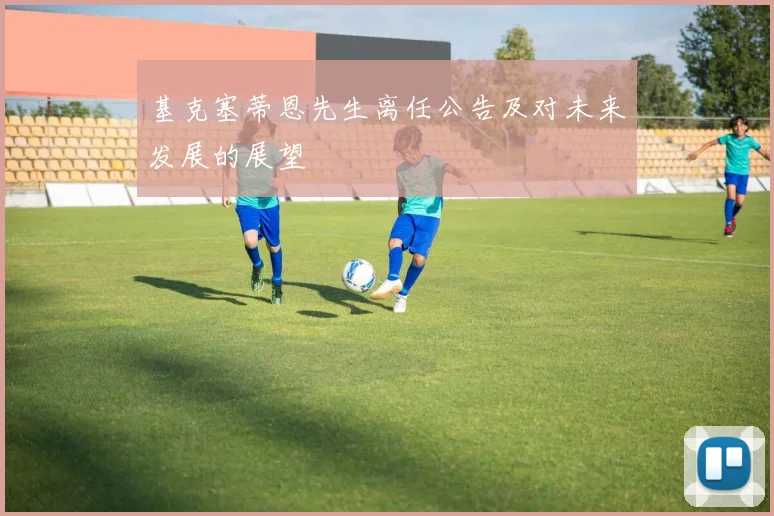 基克塞蒂恩先生离任公告及对未来发展的展望
