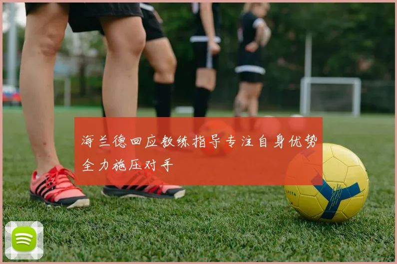 海兰德回应教练指导专注自身优势全力施压对手