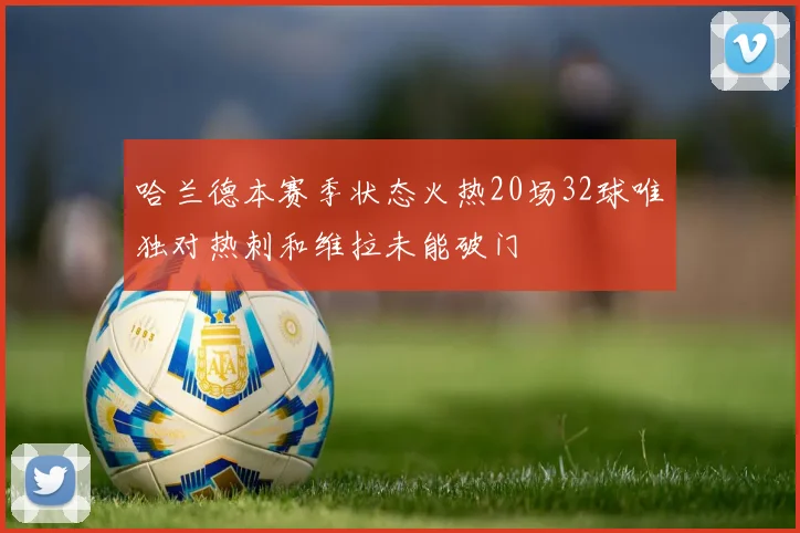 哈兰德本赛季状态火热20场32球唯独对热刺和维拉未能破门